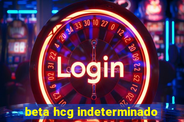 beta hcg indeterminado